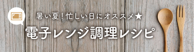 暑い夏！忙しい日にオススメ★電子レンジ調理レシピ