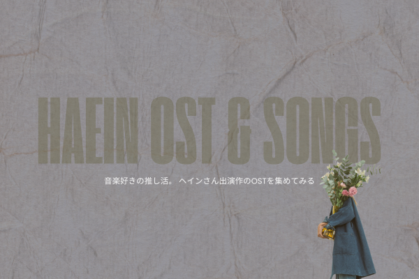 音楽好きの推し活。 ヘインさん出演作のOSTを集めてみる